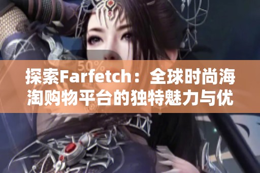 探索Farfetch：全球时尚海淘购物平台的独特魅力与优势