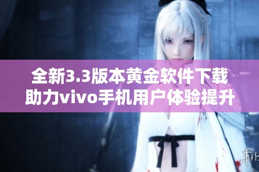 全新3.3版本黄金软件下载助力vivo手机用户体验提升