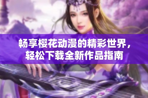 畅享樱花动漫的精彩世界，轻松下载全新作品指南