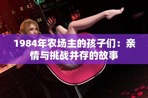 1984年农场主的孩子们：亲情与挑战并存的故事