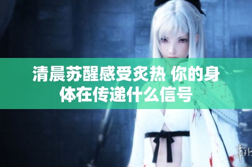 清晨苏醒感受炙热 你的身体在传递什么信号