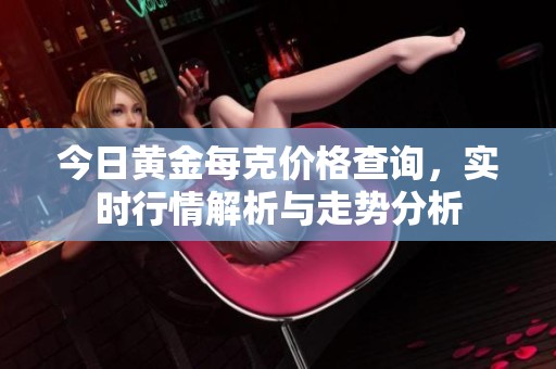 今日黄金每克价格查询，实时行情解析与走势分析
