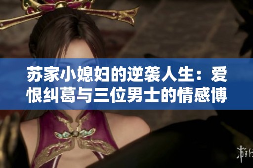 苏家小媳妇的逆袭人生：爱恨纠葛与三位男士的情感博弈