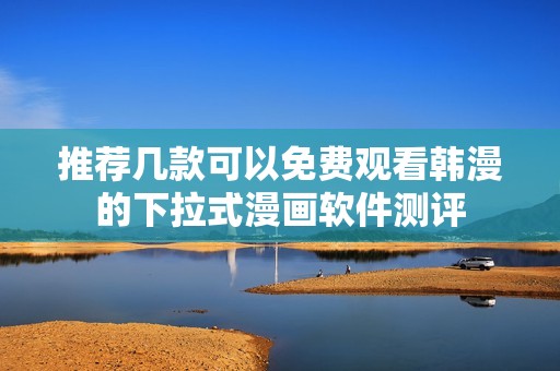 推荐几款可以免费观看韩漫的下拉式漫画软件测评
