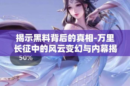 揭示黑料背后的真相-万里长征中的风云变幻与内幕揭秘