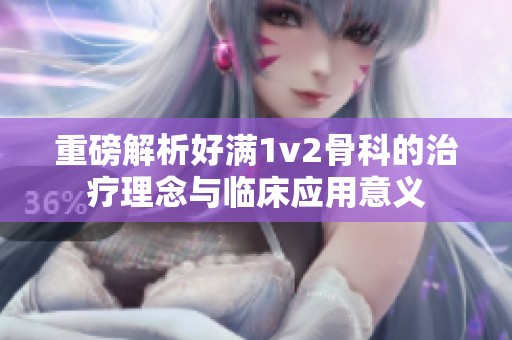 重磅解析好满1v2骨科的治疗理念与临床应用意义