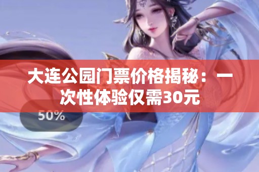 大连公园门票价格揭秘：一次性体验仅需30元