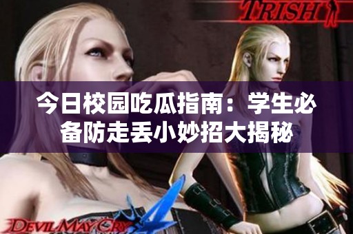 今日校园吃瓜指南：学生必备防走丢小妙招大揭秘