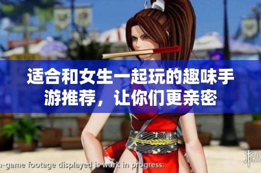 适合和女生一起玩的趣味手游推荐，让你们更亲密