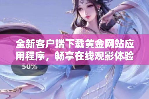 全新客户端下载黄金网站应用程序，畅享在线观影体验