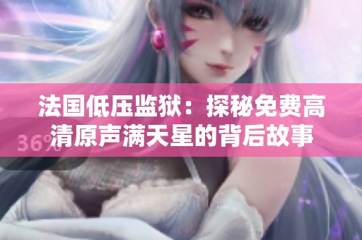 法国低压监狱：探秘免费高清原声满天星的背后故事