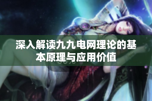 深入解读九九电网理论的基本原理与应用价值