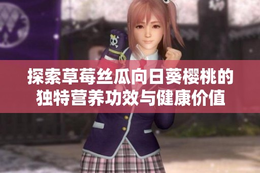 探索草莓丝瓜向日葵樱桃的独特营养功效与健康价值