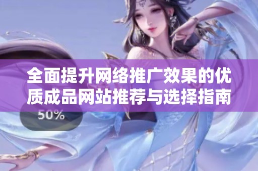 全面提升网络推广效果的优质成品网站推荐与选择指南