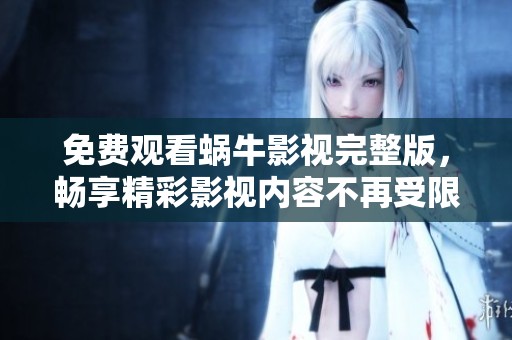 免费观看蜗牛影视完整版，畅享精彩影视内容不再受限