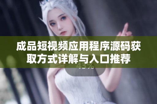 成品短视频应用程序源码获取方式详解与入口推荐