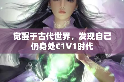觉醒于古代世界，发现自己仍身处C1V1时代