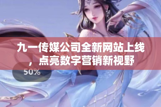 九一传媒公司全新网站上线，点亮数字营销新视野