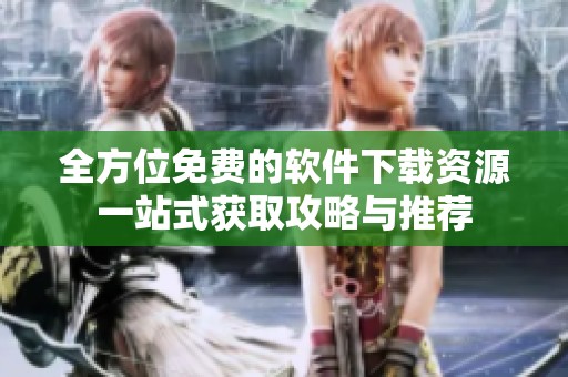 全方位免费的软件下载资源一站式获取攻略与推荐