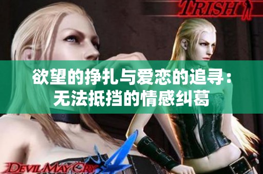 欲望的挣扎与爱恋的追寻：无法抵挡的情感纠葛