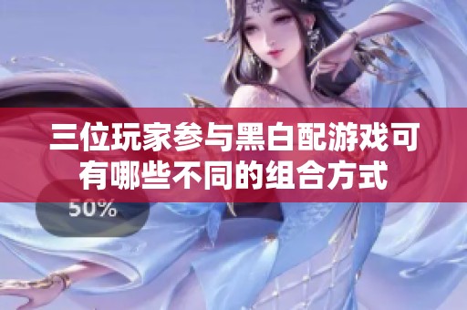 三位玩家参与黑白配游戏可有哪些不同的组合方式