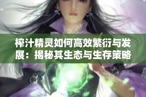 榨汁精灵如何高效繁衍与发展：揭秘其生态与生存策略