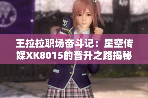 王拉拉职场奋斗记：星空传媒XK8015的晋升之路揭秘
