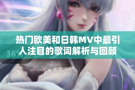 热门欧美和日韩MV中最引人注目的歌词解析与回顾