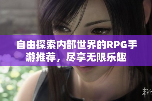 自由探索内部世界的RPG手游推荐，尽享无限乐趣