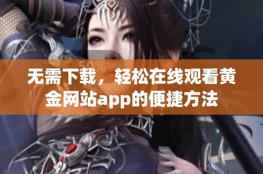 无需下载，轻松在线观看黄金网站app的便捷方法