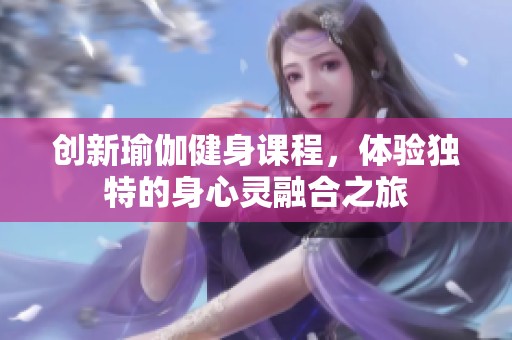 创新瑜伽健身课程，体验独特的身心灵融合之旅