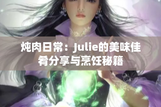 炖肉日常：Julie的美味佳肴分享与烹饪秘籍