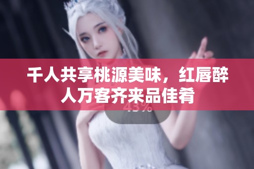 千人共享桃源美味，红唇醉人万客齐来品佳肴