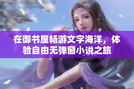 在御书屋畅游文字海洋，体验自由无弹窗小说之旅