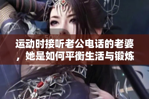 运动时接听老公电话的老婆，她是如何平衡生活与锻炼的