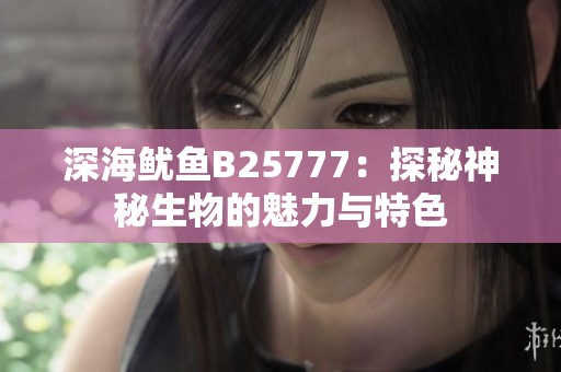 深海鱿鱼B25777：探秘神秘生物的魅力与特色