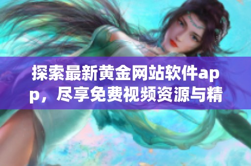 探索最新黄金网站软件app，尽享免费视频资源与精彩内容