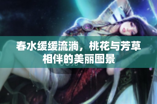 春水缓缓流淌，桃花与芳草相伴的美丽图景