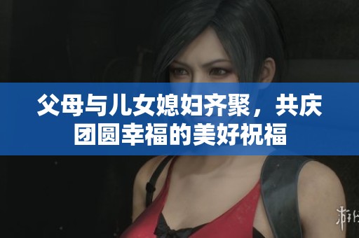 父母与儿女媳妇齐聚，共庆团圆幸福的美好祝福