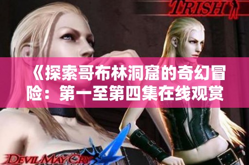 《探索哥布林洞窟的奇幻冒险：第一至第四集在线观赏》