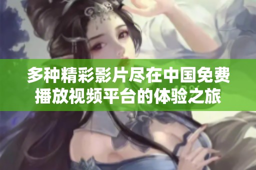 多种精彩影片尽在中国免费播放视频平台的体验之旅