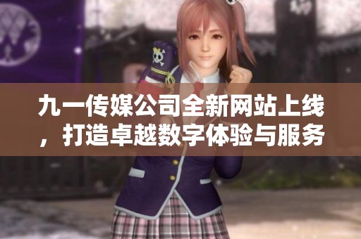 九一传媒公司全新网站上线，打造卓越数字体验与服务