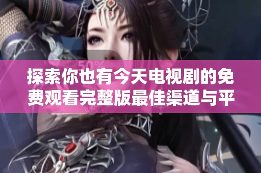 探索你也有今天电视剧的免费观看完整版最佳渠道与平台