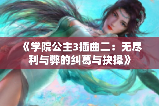 《学院公主3插曲二：无尽利与弊的纠葛与抉择》