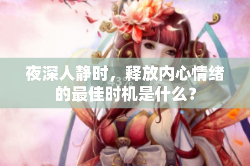 夜深人静时，释放内心情绪的最佳时机是什么？