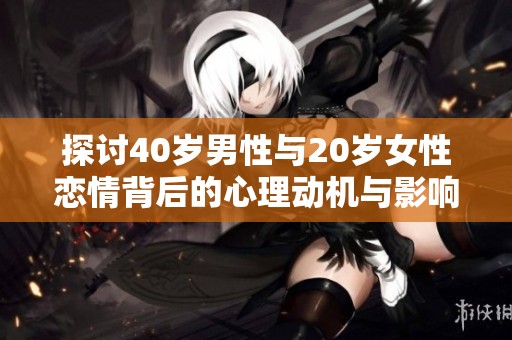 探讨40岁男性与20岁女性恋情背后的心理动机与影响