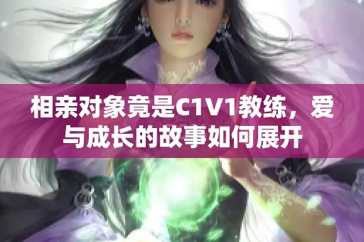 相亲对象竟是C1V1教练，爱与成长的故事如何展开