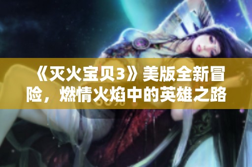 《灭火宝贝3》美版全新冒险，燃情火焰中的英雄之路