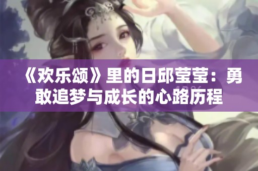 《欢乐颂》里的日邱莹莹：勇敢追梦与成长的心路历程