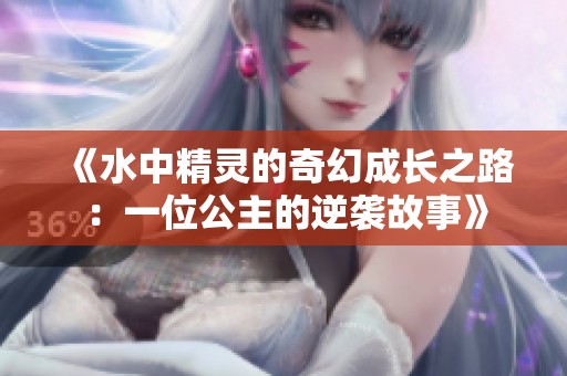《水中精灵的奇幻成长之路：一位公主的逆袭故事》
